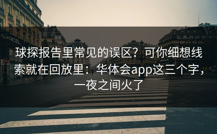 球探报告里常见的误区？可你细想线索就在回放里：华体会app这三个字，一夜之间火了