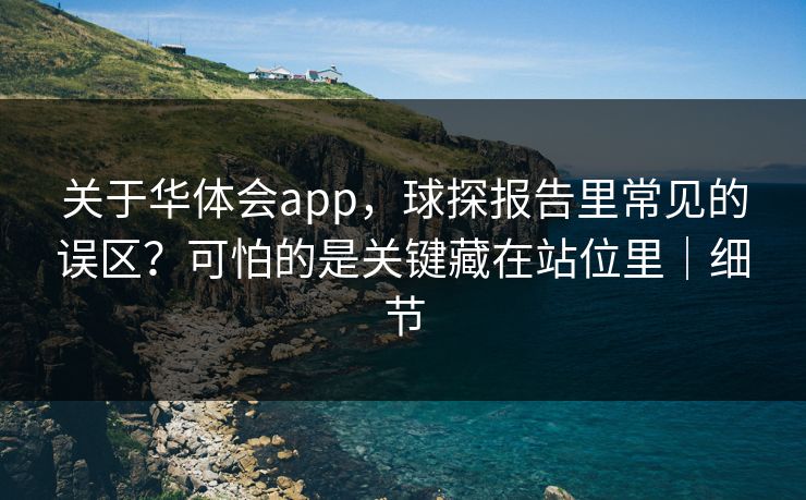 关于华体会app，球探报告里常见的误区？可怕的是关键藏在站位里｜细节