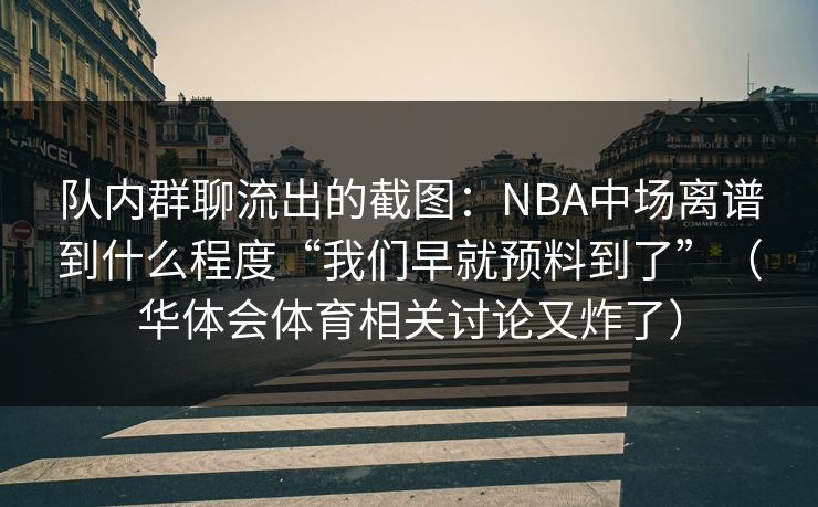 队内群聊流出的截图：NBA中场离谱到什么程度“我们早就预料到了”（华体会体育相关讨论又炸了）