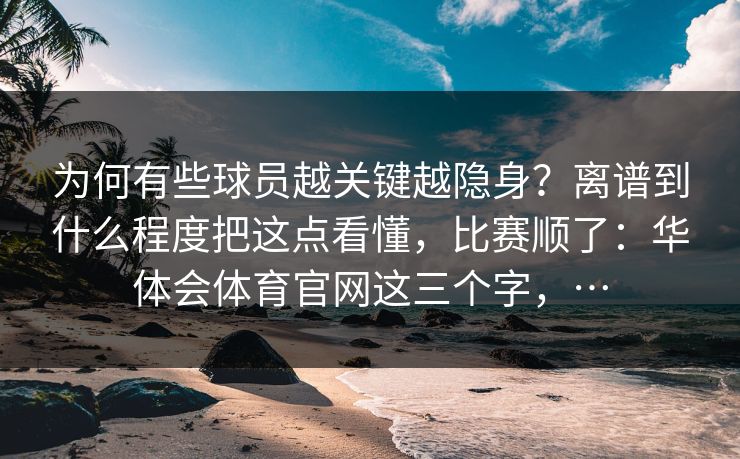 为何有些球员越关键越隐身？离谱到什么程度把这点看懂，比赛顺了：华体会体育官网这三个字，…