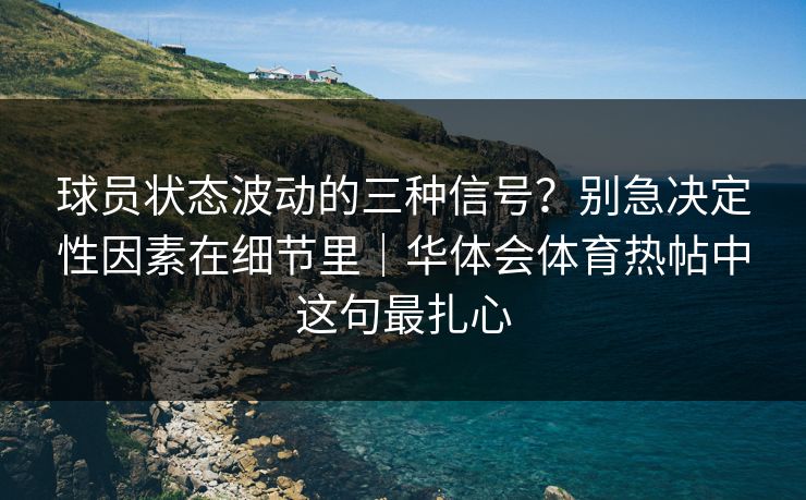 球员状态波动的三种信号?别急决定性因素在细节里|华体会体育热帖中这句最扎心 球员状态波动的三种信号?别急决定性因素在细节里|华体会体育热帖中这句最扎心