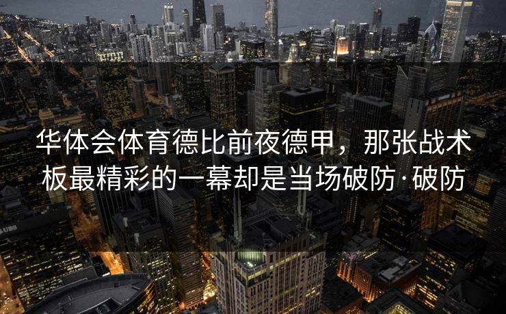 华体会体育德比前夜德甲,那张战术板最精彩的一幕却是当场破防·破防 华体会体育德比前夜德甲,那张战术板最精彩的一幕却是当场破防·破防