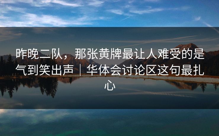 昨晚二队，那张黄牌最让人难受的是气到笑出声｜华体会讨论区这句最扎心