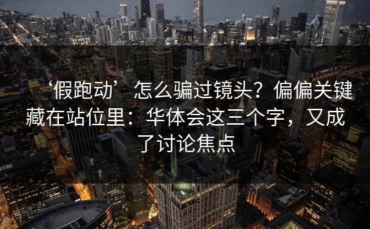 ‘假跑动’怎么骗过镜头?偏偏关键藏在站位里:华体会这三个字,又成了讨论焦点 ‘假跑动’怎么骗过镜头?偏偏关键藏在站位里:华体会这三个字,又成了讨论焦点