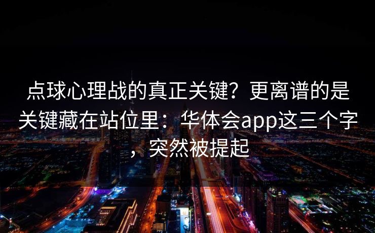 点球心理战的真正关键？更离谱的是关键藏在站位里：华体会app这三个字，突然被提起
