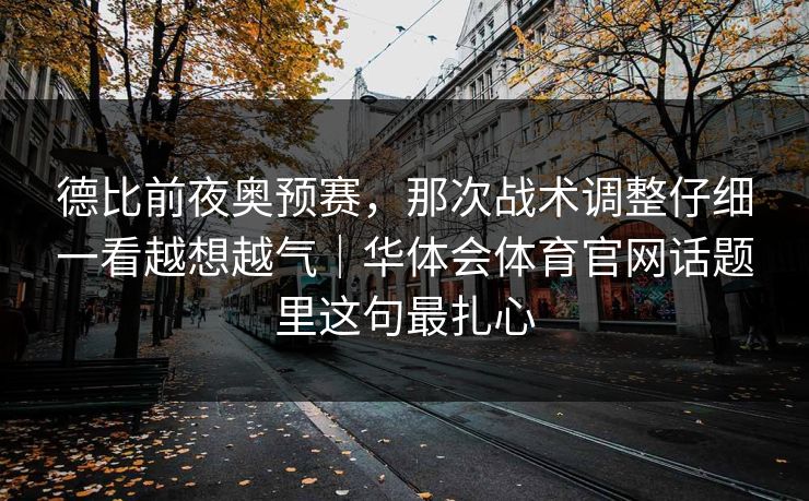 德比前夜奥预赛，那次战术调整仔细一看越想越气｜华体会体育官网话题里这句最扎心