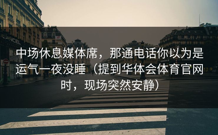 中场休息媒体席，那通电话你以为是运气一夜没睡（提到华体会体育官网时，现场突然安静）