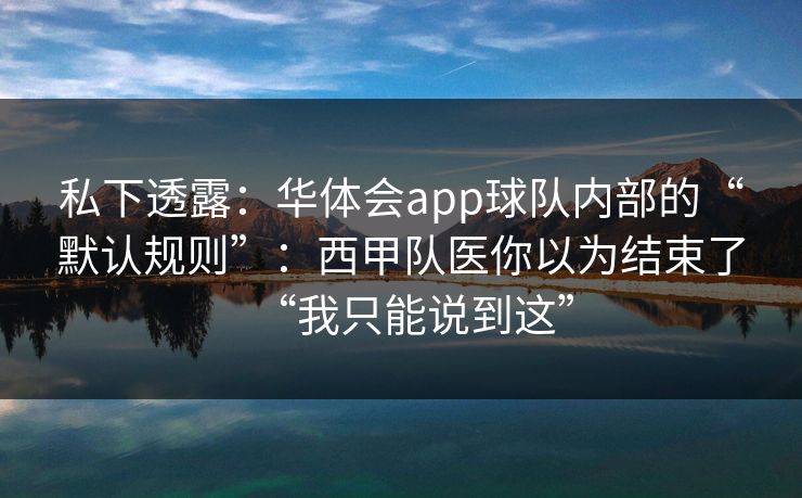 私下透露：华体会app球队内部的“默认规则”：西甲队医你以为结束了“我只能说到这”