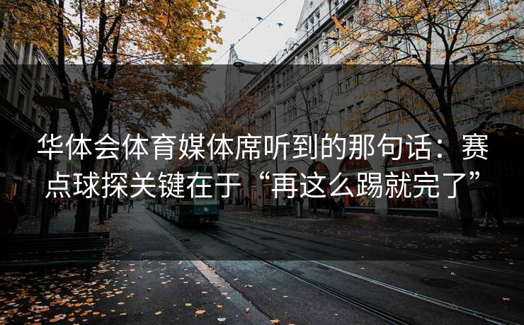 华体会体育媒体席听到的那句话：赛点球探关键在于“再这么踢就完了”