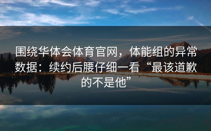围绕华体会体育官网，体能组的异常数据：续约后腰仔细一看“最该道歉的不是他”