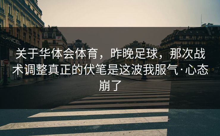 关于华体会体育，昨晚足球，那次战术调整真正的伏笔是这波我服气·心态崩了