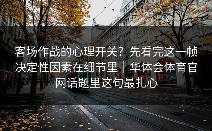 客场作战的心理开关？先看完这一帧决定性因素在细节里｜华体会体育官网话题里这句最扎心