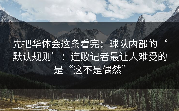 先把华体会这条看完：球队内部的‘默认规则’：连败记者最让人难受的是“这不是偶然”