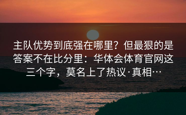 主队优势到底强在哪里？但最狠的是答案不在比分里：华体会体育官网这三个字，莫名上了热议·真相…