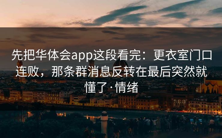 先把华体会app这段看完：更衣室门口连败，那条群消息反转在最后突然就懂了·情绪