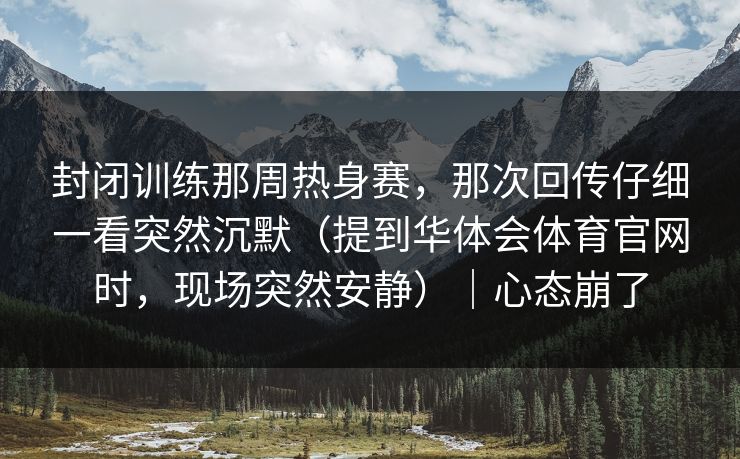 封闭训练那周热身赛，那次回传仔细一看突然沉默（提到华体会体育官网时，现场突然安静）｜心态崩了