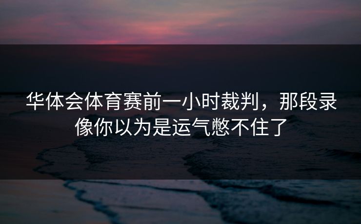 华体会体育赛前一小时裁判，那段录像你以为是运气憋不住了