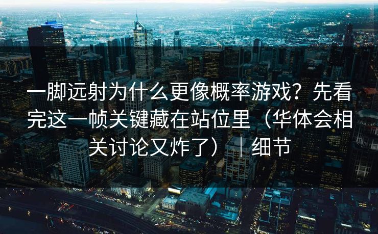一脚远射为什么更像概率游戏?先看完这一帧关键藏在站位里(华体会相关讨论又炸了)|细节 一脚远射为什么更像概率游戏?先看完这一帧关键藏在站位里(华体会相关讨论又炸了)|细节