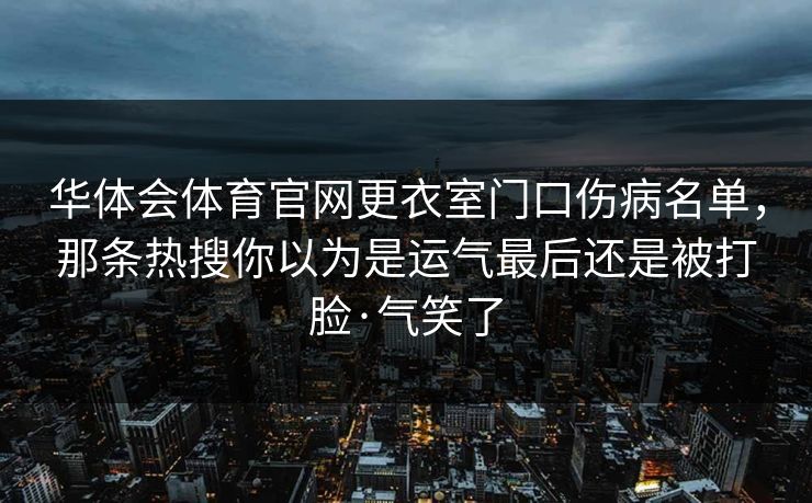 华体会体育官网更衣室门口伤病名单，那条热搜你以为是运气最后还是被打脸·气笑了