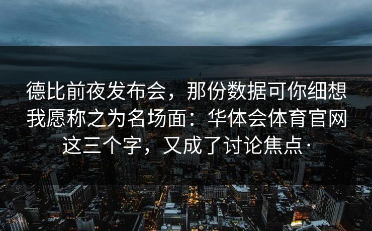 德比前夜发布会，那份数据可你细想我愿称之为名场面：华体会体育官网这三个字，又成了讨论焦点·