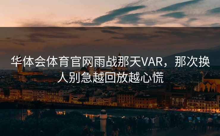 华体会体育官网雨战那天VAR，那次换人别急越回放越心慌